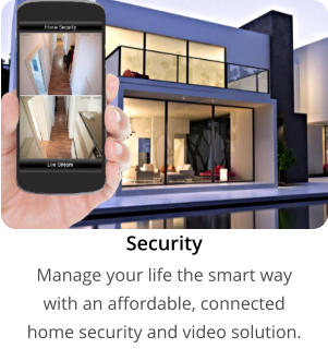 Security  Manage your life the smart way  with an affordable, connected  home security and video solution.