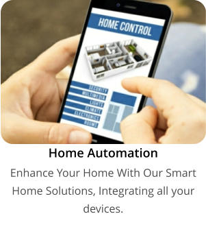Home Automation Enhance Your Home With Our Smart Home Solutions, Integrating all your devices.